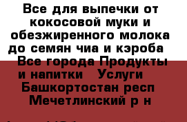 Все для выпечки от кокосовой муки и обезжиренного молока до семян чиа и кэроба. - Все города Продукты и напитки » Услуги   . Башкортостан респ.,Мечетлинский р-н